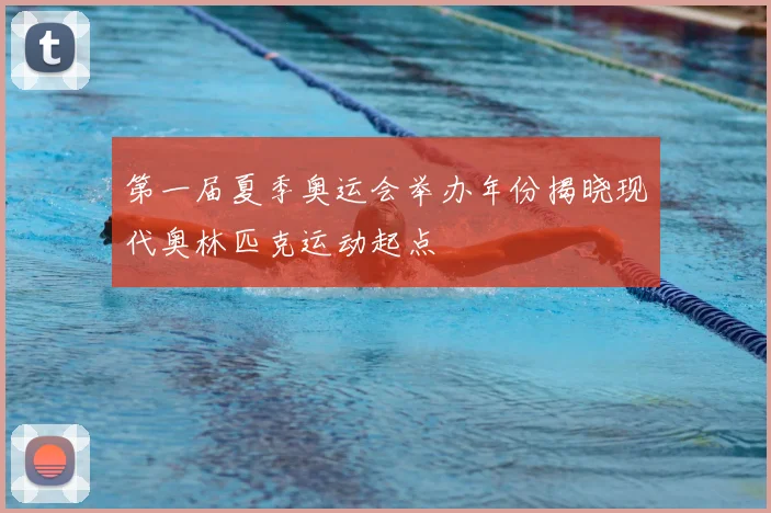 第一届夏季奥运会举办年份揭晓现代奥林匹克运动起点