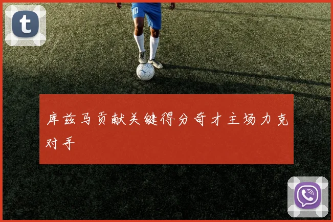 库兹马贡献关键得分奇才主场力克对手