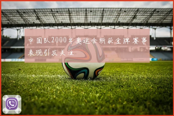 中国队2000年奥运会斩获金牌 赛事表现引发关注