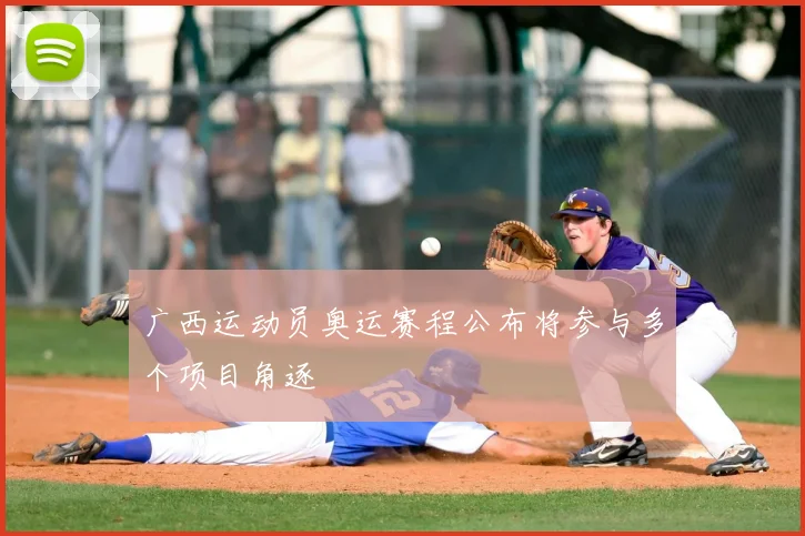 广西运动员奥运赛程公布将参与多个项目角逐