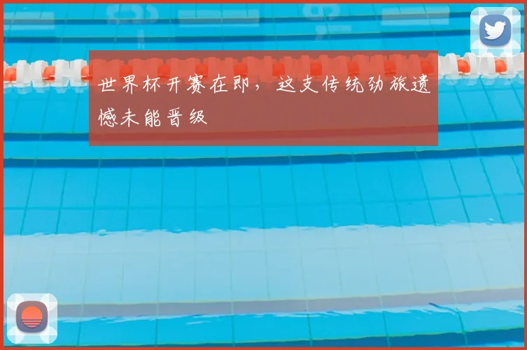 世界杯开赛在即,这支传统劲旅遗憾未能晋级
