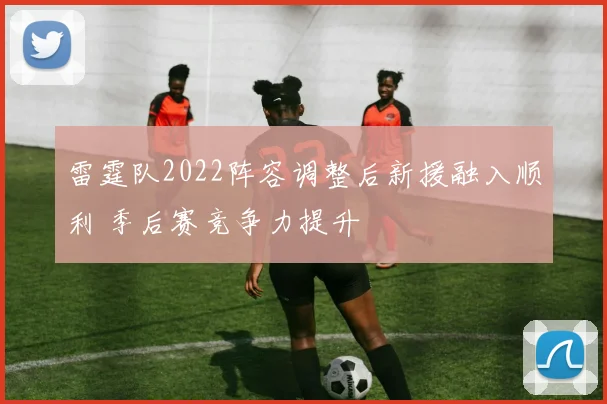 雷霆队2022阵容调整后新援融入顺利 季后赛竞争力提升