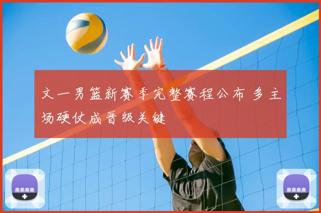 文一男篮新赛季完整赛程公布 多主场硬仗成晋级关键