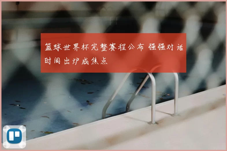 篮球世界杯完整赛程公布 强强对话时间出炉成焦点