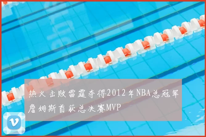 热火击败雷霆夺得2012年NBA总冠军詹姆斯首获总决赛MVP