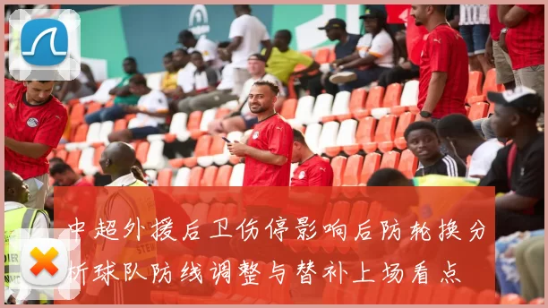 中超外援后卫伤停影响后防轮换分析球队防线调整与替补上场看点