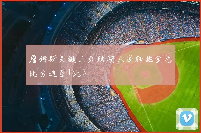 詹姆斯关键三分助湖人逆转掘金总比分追至1比3