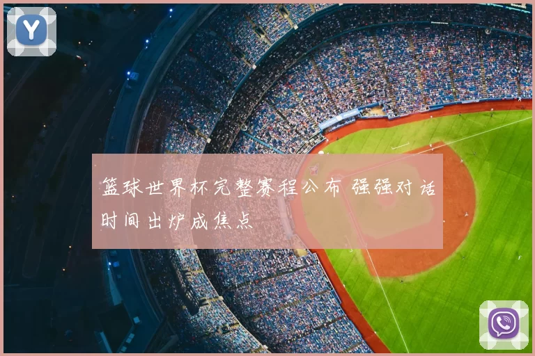 篮球世界杯完整赛程公布 强强对话时间出炉成焦点