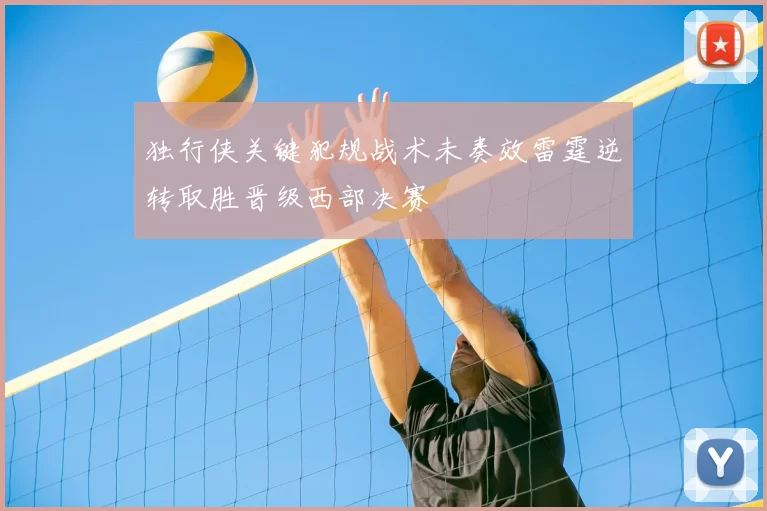 独行侠关键犯规战术未奏效雷霆逆转取胜晋级西部决赛