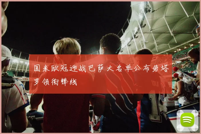 国米欧冠迎战巴萨大名单公布劳塔罗领衔锋线