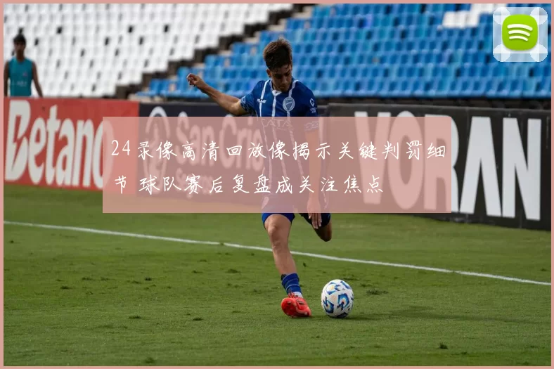 24录像高清回放像揭示关键判罚细节 球队赛后复盘成关注焦点