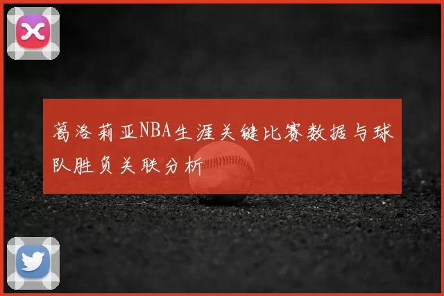 葛洛莉亚NBA生涯关键比赛数据与球队胜负关联分析