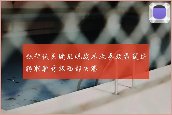 独行侠关键犯规战术未奏效雷霆逆转取胜晋级西部决赛
