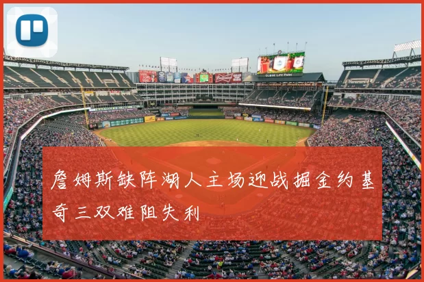 詹姆斯缺阵湖人主场迎战掘金约基奇三双难阻失利