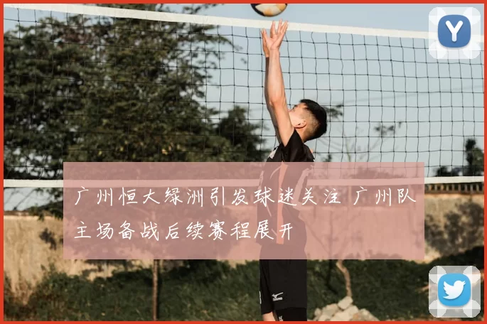 广州恒大绿洲引发球迷关注 广州队主场备战后续赛程展开