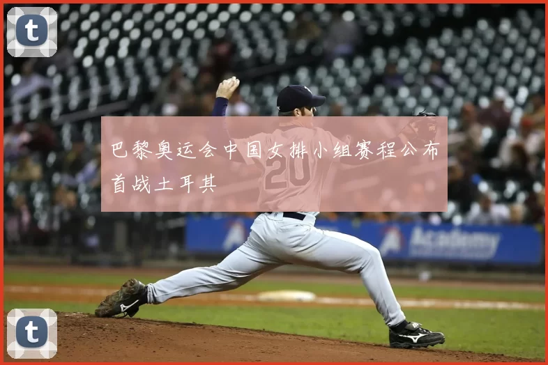 巴黎奥运会中国女排小组赛程公布首战土耳其