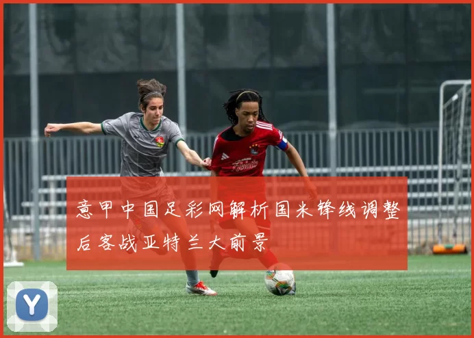 意甲中国足彩网解析国米锋线调整后客战亚特兰大前景