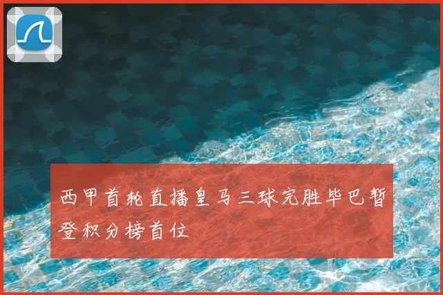 西甲首轮直播皇马三球完胜毕巴暂登积分榜首位