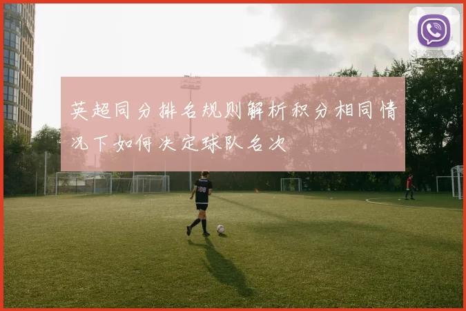 英超同分排名规则解析积分相同情况下如何决定球队名次