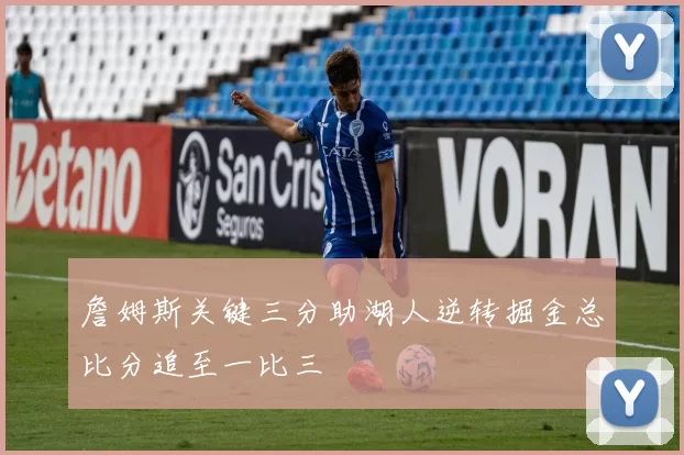 詹姆斯关键三分助湖人逆转掘金总比分追至一比三