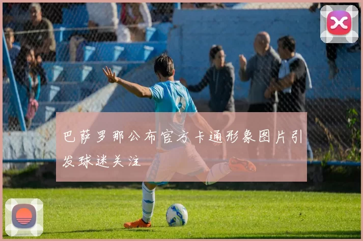 巴萨罗那公布官方卡通形象图片引发球迷关注