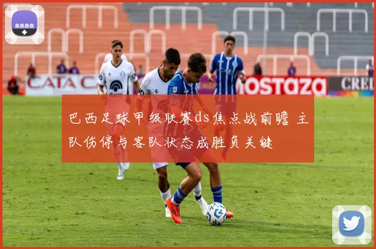巴西足球甲级联赛ds焦点战前瞻 主队伤停与客队状态成胜负关键